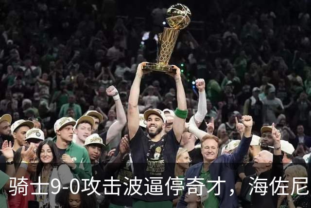 骑士9-0攻击波逼停奇才，海佐尼亚三分哈登飞身抛投